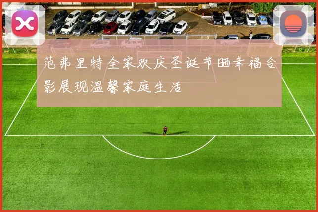 范弗里特全家欢庆圣诞节晒幸福合影展现温馨家庭生活