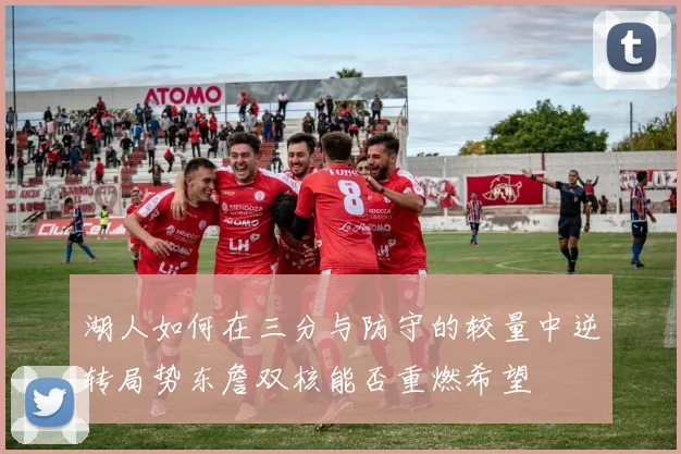 湖人如何在三分与防守的较量中逆转局势东詹双核能否重燃希望