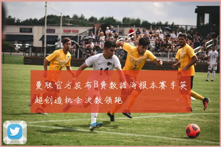 曼联官方发布B费数据海报本赛季英超创造机会次数领跑