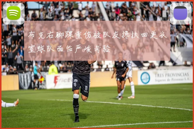 布克右脚踝重伤被队友搀扶回更衣室球队面临严峻考验