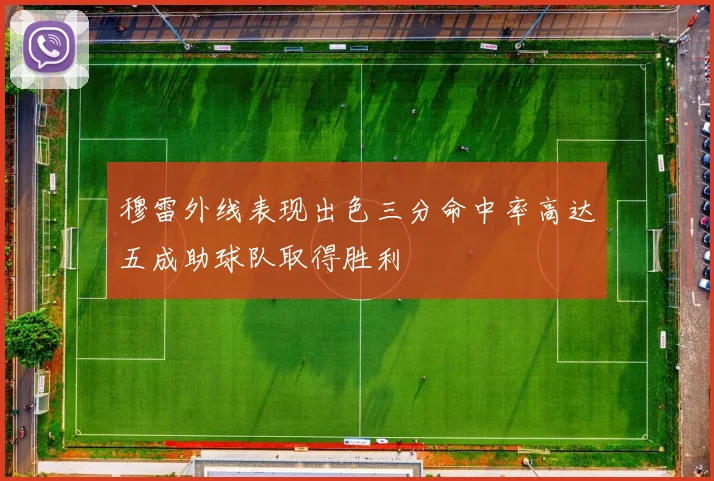 穆雷外线表现出色三分命中率高达五成助球队取得胜利