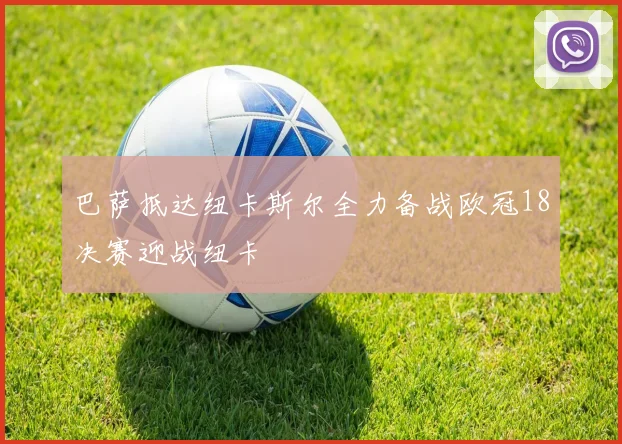 巴萨抵达纽卡斯尔全力备战欧冠18决赛迎战纽卡