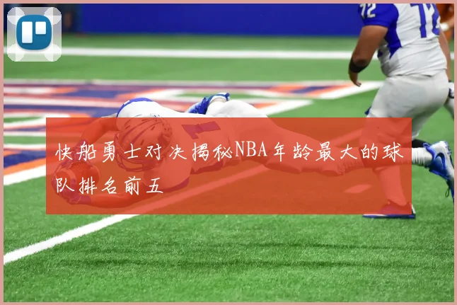 快船勇士对决揭秘NBA年龄最大的球队排名前五