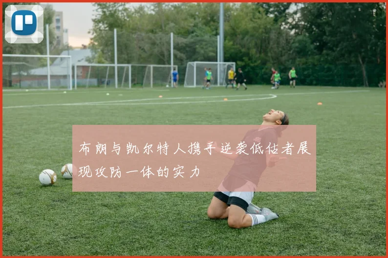 布朗与凯尔特人携手逆袭低估者展现攻防一体的实力
