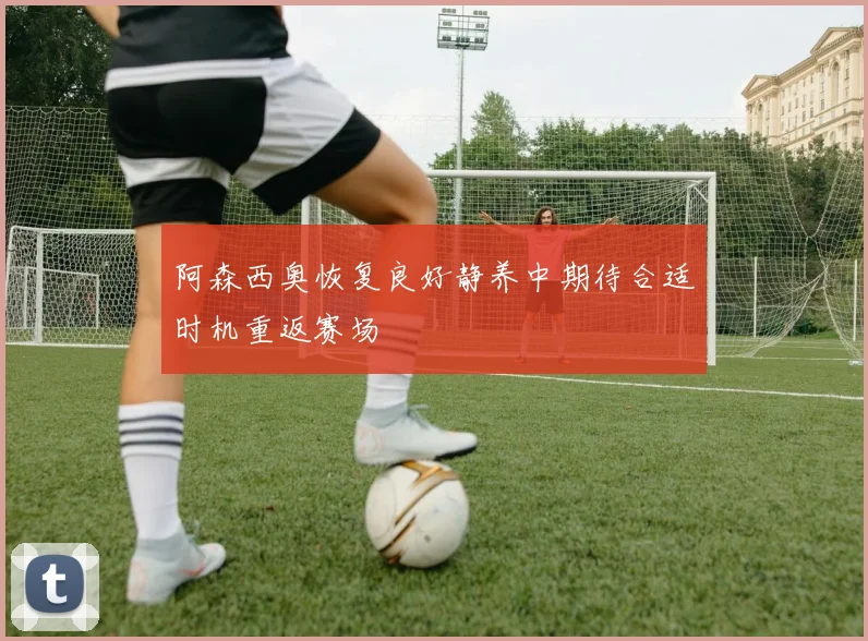 阿森西奥恢复良好静养中期待合适时机重返赛场