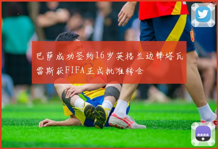 巴萨成功签约16岁英格兰边锋塔瓦雷斯获FIFA正式批准转会