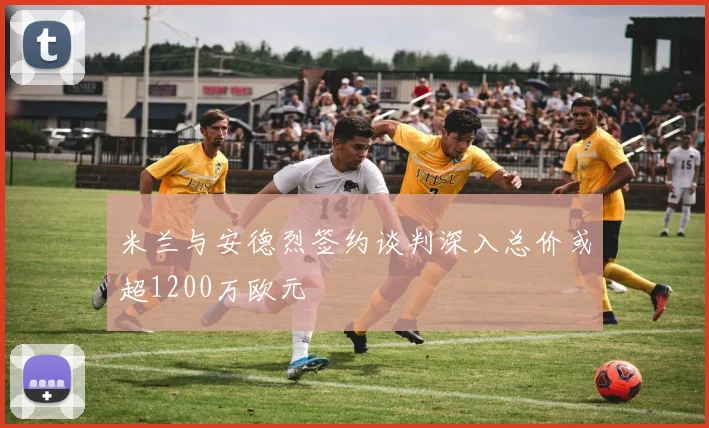 米兰与安德烈签约谈判深入总价或超1200万欧元
