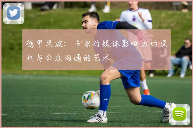 德甲风波：卡尔对媒体影响力的误判与公众沟通的艺术