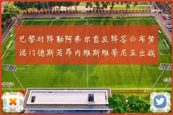 巴黎对阵勒阿弗尔首发阵容公布努诺门德斯若昂内维斯维蒂尼亚出战