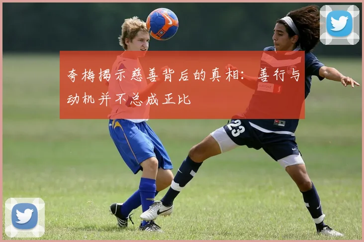 夸梅揭示慈善背后的真相：善行与动机并不总成正比